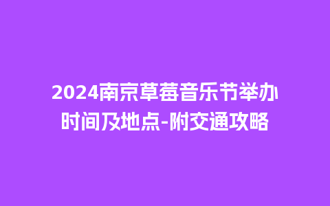 2024南京草莓音乐节举办时间及地点-附交通攻略