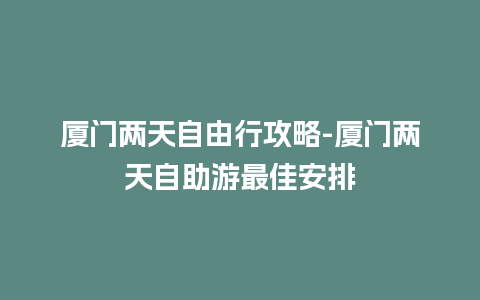 厦门两天自由行攻略-厦门两天自助游最佳安排