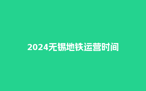 2024无锡地铁运营时间