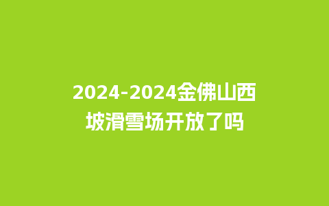 2024金佛山西坡滑雪场开放了吗