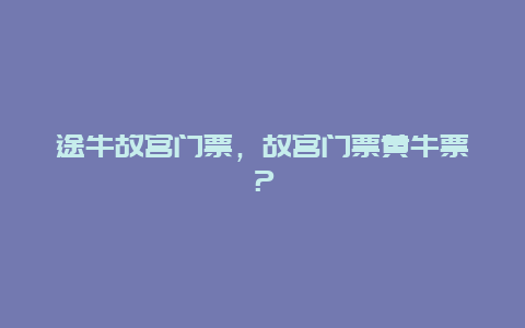 途牛故宫门票，故宫门票黄牛票？