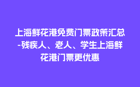 上海鲜花港免费门票政策汇总-残疾人、老人、学生上海鲜花港门票更优惠