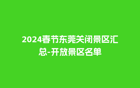 2024春节东莞关闭景区汇总-开放景区名单