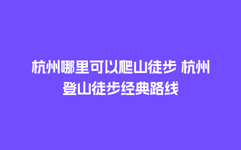 杭州哪里可以爬山徒步 杭州登山徒步经典路线