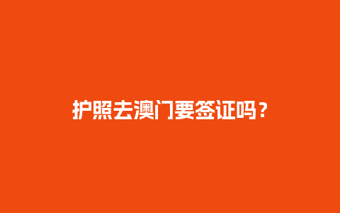 护照去澳门要签证吗？