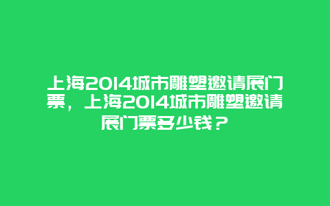 上海2024城市雕塑邀请展门票，上海2024城市雕塑邀请展门票多少钱？