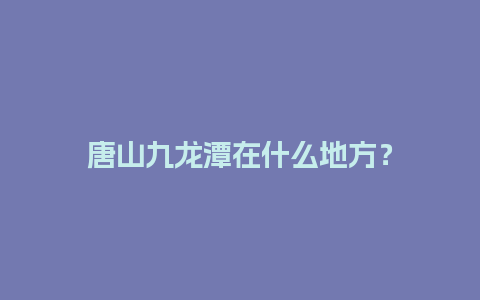 唐山九龙潭在什么地方？