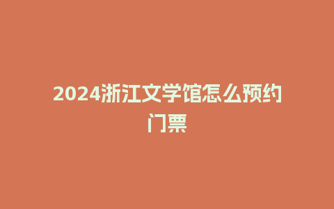 2024浙江文学馆怎么预约门票