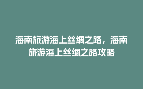 海南旅游海上丝绸之路，海南旅游海上丝绸之路攻略