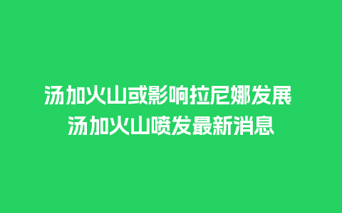 汤加火山或影响拉尼娜发展 汤加火山喷发最新消息