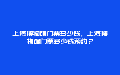 上海博物馆门票多少钱，上海博物馆门票多少钱预约？