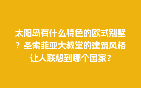 太阳岛有什么特色的欧式别墅？圣索菲亚大教堂的建筑风格让人联想到哪个国家？