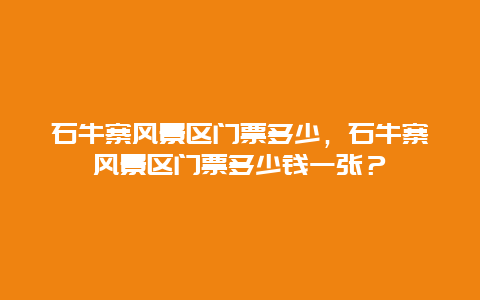 石牛寨风景区门票多少，石牛寨风景区门票多少钱一张？