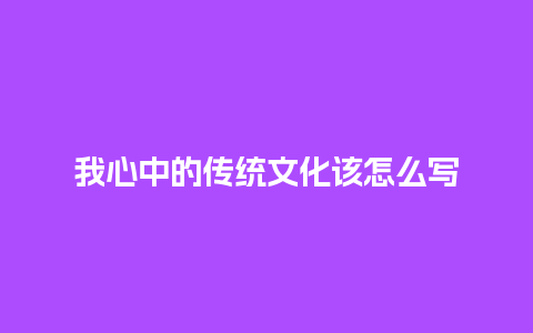 我心中的传统文化该怎么写