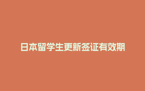 日本留学生更新签证有效期