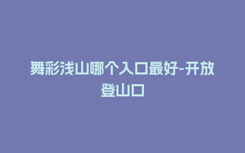 舞彩浅山哪个入口最好-开放登山口