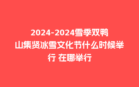 2024雪季双鸭山集贤冰雪文化节什么时候举行 在哪举行