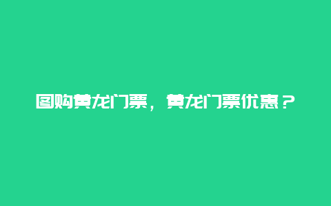 图购黄龙门票，黄龙门票优惠？