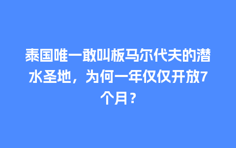 泰国唯一敢叫板马尔代夫的潜水圣地，为何一年仅仅开放7个月？