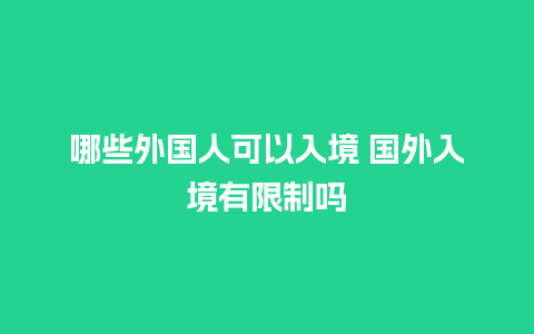 哪些外国人可以入境 国外入境有限制吗