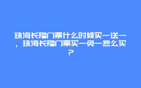 珠海长隆门票什么时候买一送一，珠海长隆门票买一免一怎么买？