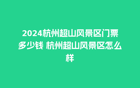 2024杭州超山风景区门票多少钱 杭州超山风景区怎么样