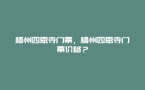 梧州四恩寺门票，梧州四恩寺门票价格？