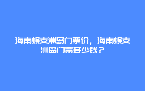 海南蜈支洲岛门票价，海南蜈支洲岛门票多少钱？