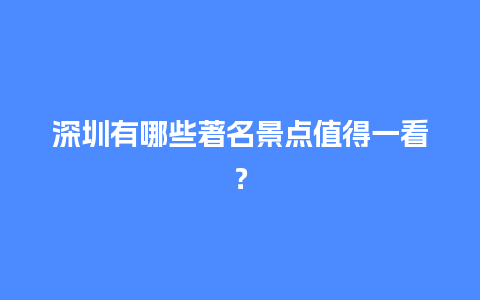 深圳有哪些著名景点值得一看？