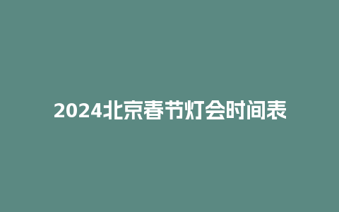 2024北京春节灯会时间表