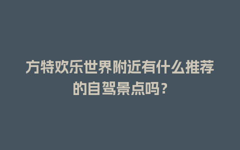 方特欢乐世界附近有什么推荐的自驾景点吗？