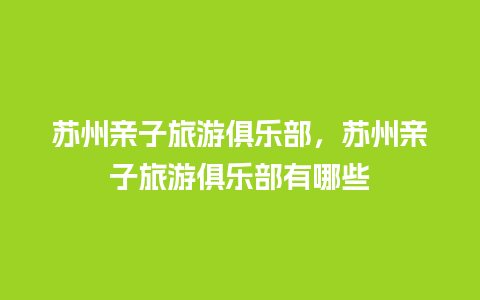 苏州亲子旅游俱乐部，苏州亲子旅游俱乐部有哪些