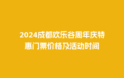 2024成都欢乐谷周年庆特惠门票价格及活动时间