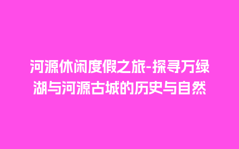 河源休闲度假之旅-探寻万绿湖与河源古城的历史与自然