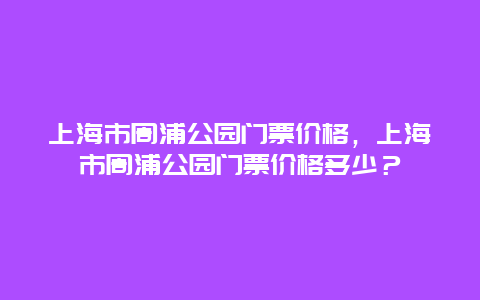 上海市周浦公园门票价格，上海市周浦公园门票价格多少？