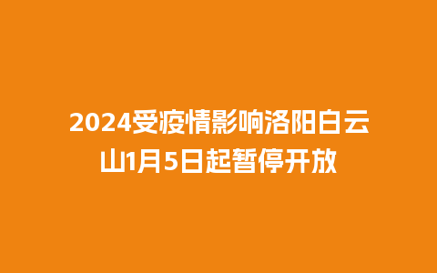 2024受疫情影响洛阳白云山1月5日起暂停开放