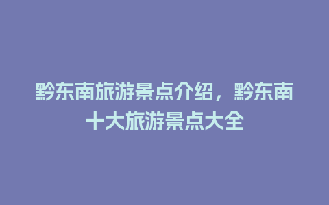 黔东南旅游景点介绍，黔东南十大旅游景点大全