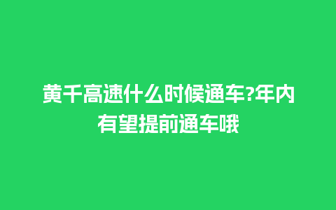 黄千高速什么时候通车?年内有望提前通车哦