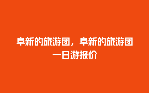 阜新的旅游团，阜新的旅游团一日游报价