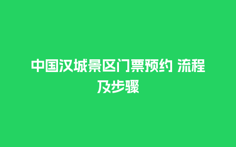 中国汉城景区门票预约 流程及步骤