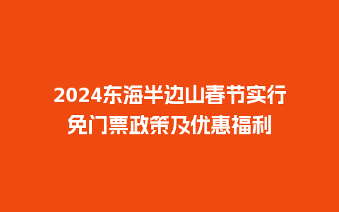 2024东海半边山春节实行免门票政策及优惠福利