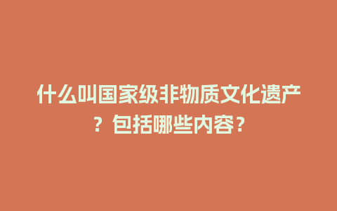 什么叫国家级非物质文化遗产？包括哪些内容？