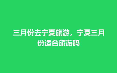 三月份去宁夏旅游，宁夏三月份适合旅游吗