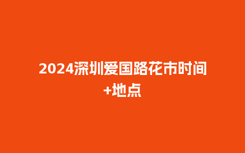 2024深圳爱国路花市时间+地点