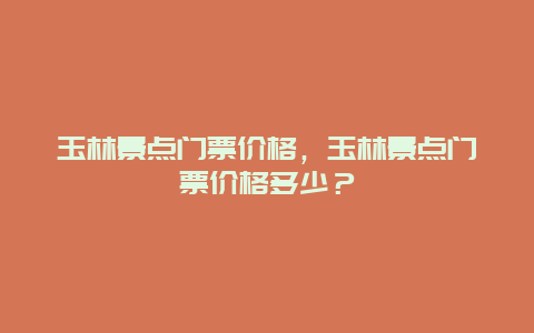 玉林景点门票价格，玉林景点门票价格多少？