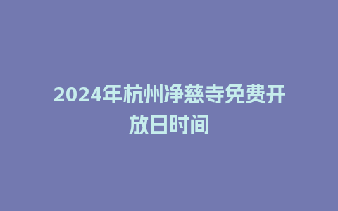 2024年杭州净慈寺免费开放日时间