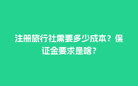 注册旅行社需要多少成本？保证金要求是啥？