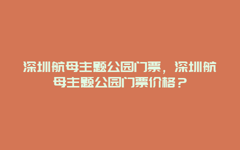 深圳航母主题公园门票，深圳航母主题公园门票价格？