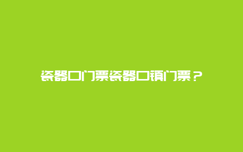 瓷器口门票瓷器口镇门票？