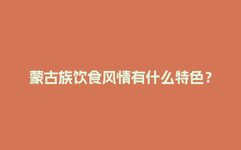 蒙古族饮食风情有什么特色？